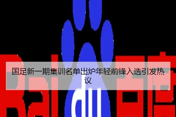 国足新一期集训名单出炉年轻前锋入选引发热议